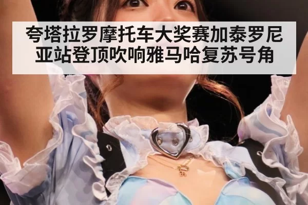 夸塔拉罗摩托车大奖赛加泰罗尼亚站登顶吹响雅马哈复苏号角