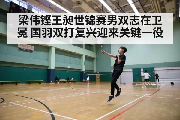 梁伟铿王昶世锦赛男双志在卫冕 国羽双打复兴迎来关键一役