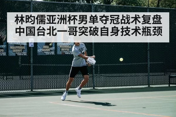 林昀儒亚洲杯男单夺冠战术复盘 中国台北一哥突破自身技术瓶颈