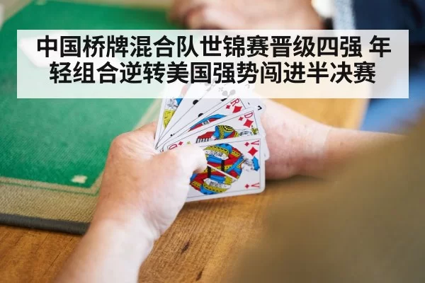 中国桥牌混合队世锦赛晋级四强 年轻组合逆转美国强势闯进半决赛