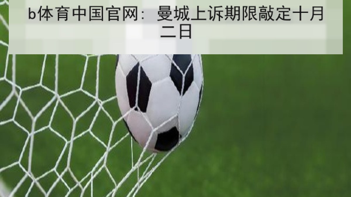 b体育中国官网: 曼城上诉期限敲定十月二日