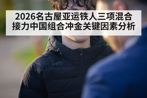 2026名古屋亚运铁人三项混合接力中国组合冲金关键因素分析